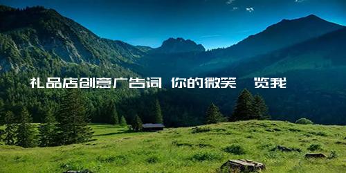 礼品店创意广告词 你的微笑浏览我